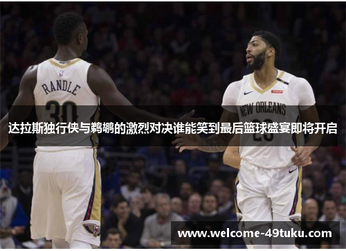 达拉斯独行侠与鹈鹕的激烈对决谁能笑到最后篮球盛宴即将开启